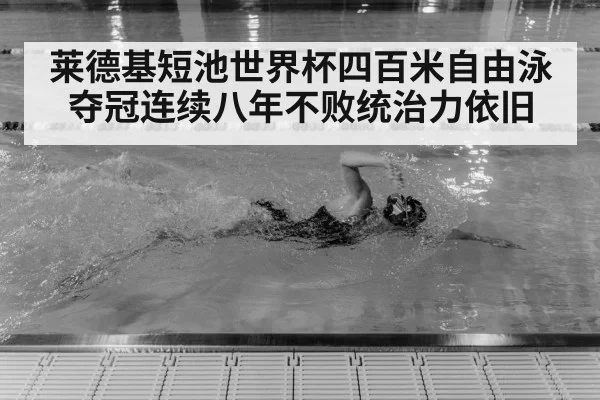 莱德基短池世界杯四百米自由泳夺冠连续八年不败统治力依旧