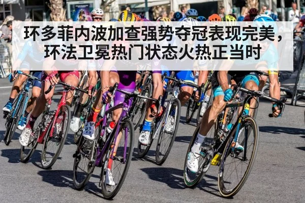 环多菲内波加查强势夺冠表现完美，环法卫冕热门状态火热正当时