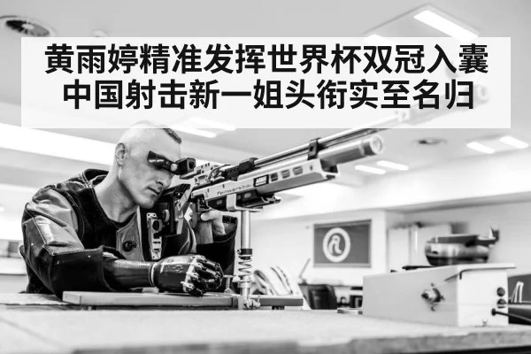 黄雨婷精准发挥世界杯双冠入囊 中国射击新一姐头衔实至名归
